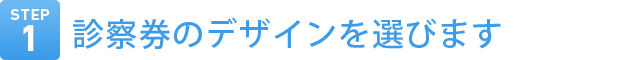 Step1　診察券のデザインを選びます