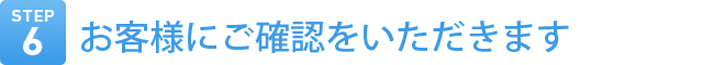 Step6　お客様にご確認をいただきます。